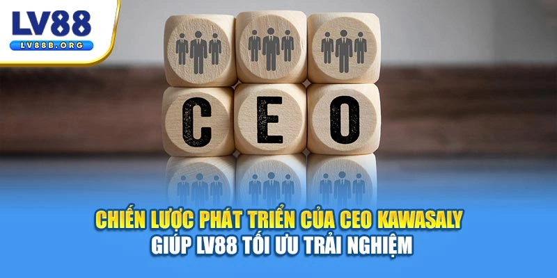 Chiến lược phát triển của CEO Kawasaly giúp LV88 tối ưu trải nghiệm